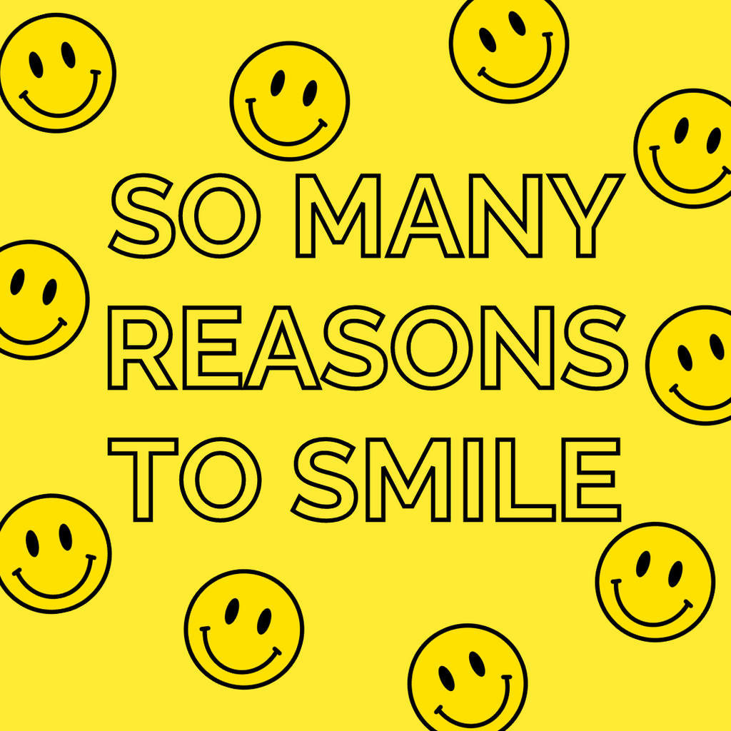 SO MANY REASONS TO SMILE