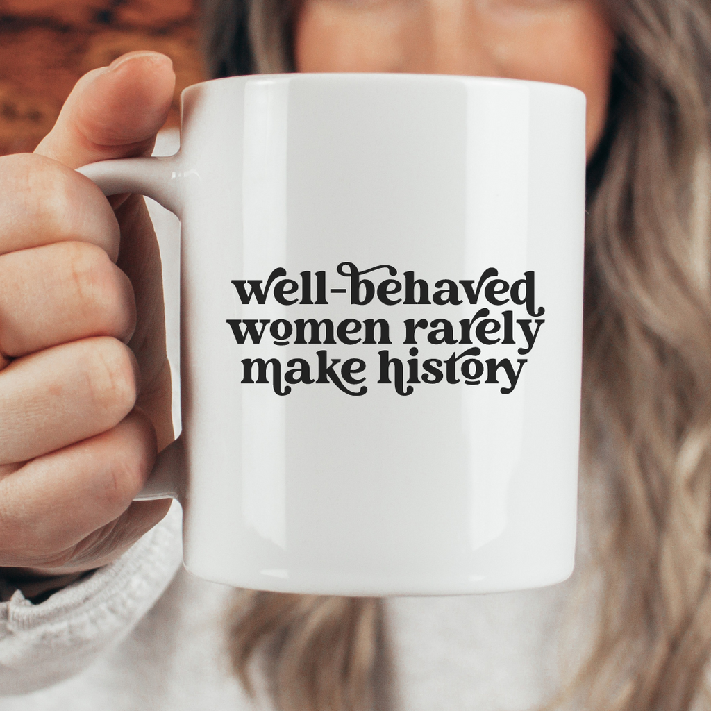 Well Behaved Women Rarely Make History Mug